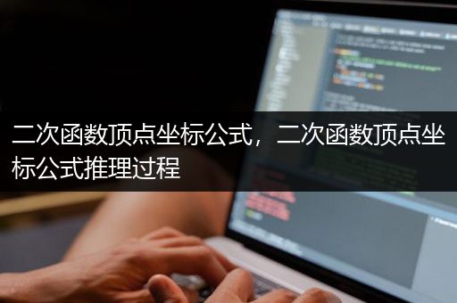 二次函数顶点坐标公式，二次函数顶点坐标公式推理过程